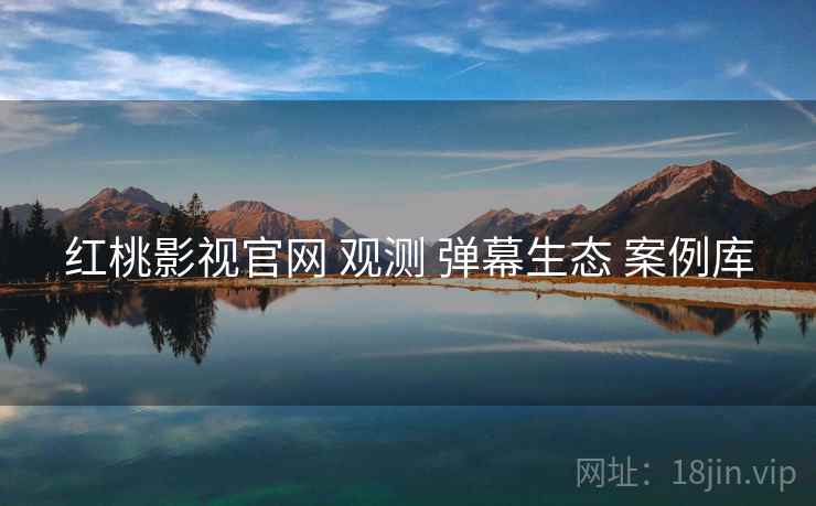 红桃影视官网 观测 弹幕生态 案例库