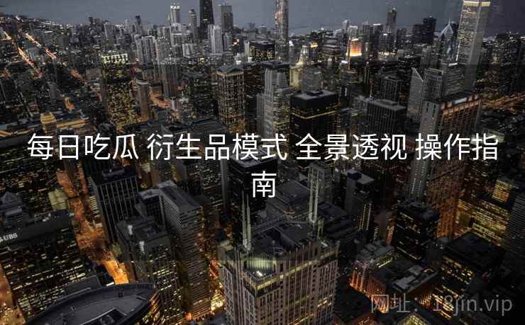 每日吃瓜 衍生品模式 全景透视 操作指南