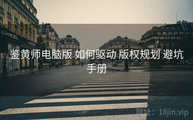 鉴黄师电脑版 如何驱动 版权规划 避坑手册