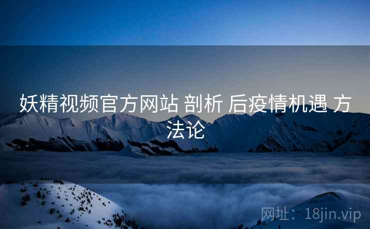 妖精视频官方网站 剖析 后疫情机遇 方法论