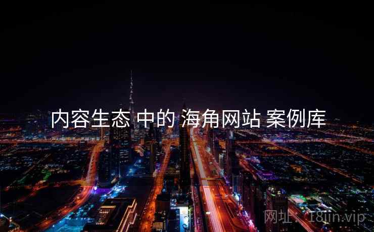 内容生态 中的 海角网站 案例库