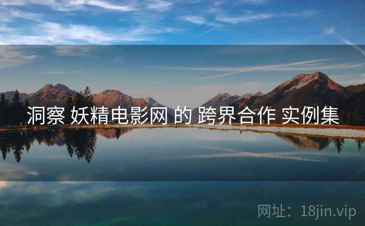 洞察 妖精电影网 的 跨界合作 实例集
