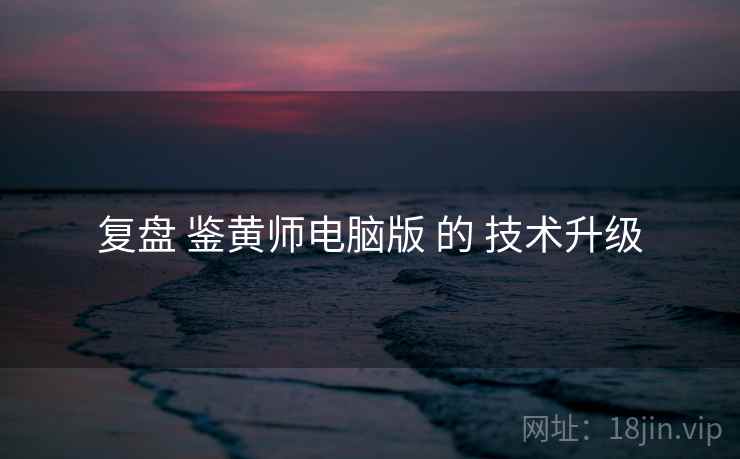 复盘 鉴黄师电脑版 的 技术升级