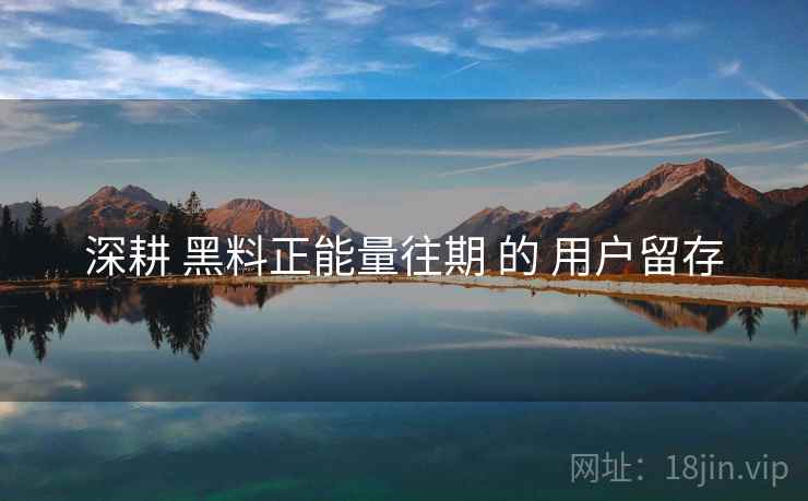 深耕 黑料正能量往期 的 用户留存
