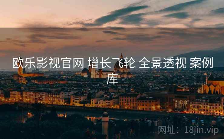 欧乐影视官网 增长飞轮 全景透视 案例库