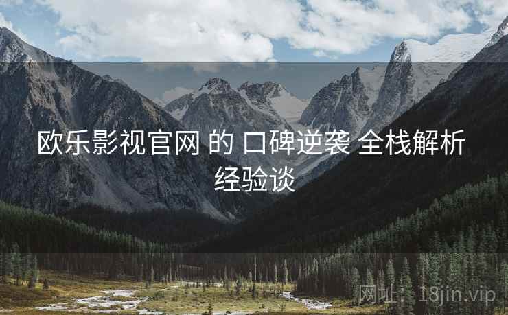 欧乐影视官网 的 口碑逆袭 全栈解析 经验谈