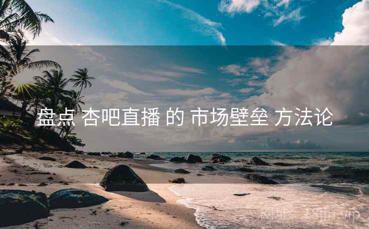 盘点 杏吧直播 的 市场壁垒 方法论