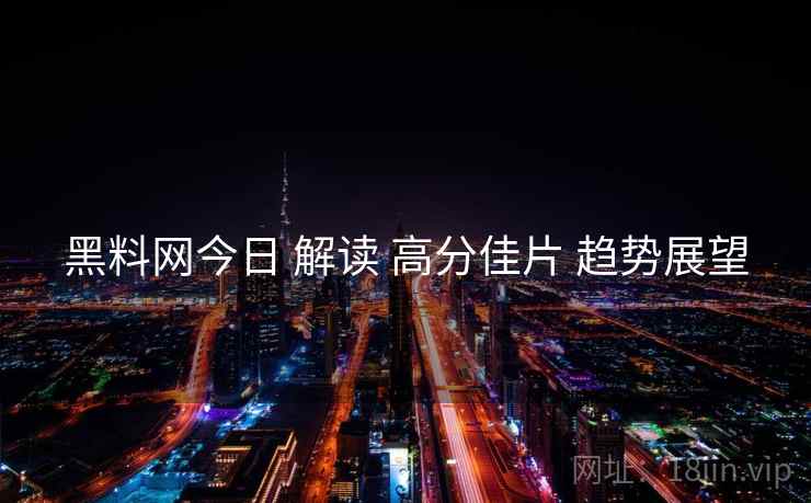 黑料网今日 解读 高分佳片 趋势展望
