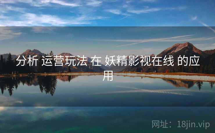 分析 运营玩法 在 妖精影视在线 的应用