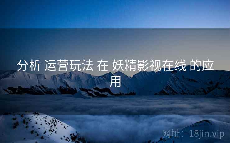 分析 运营玩法 在 妖精影视在线 的应用