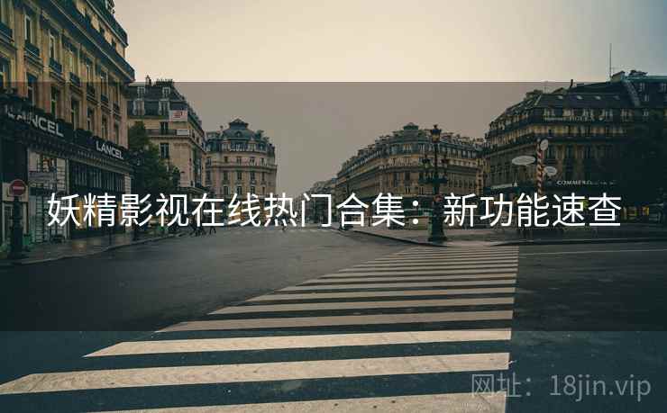妖精影视在线热门合集：新功能速查