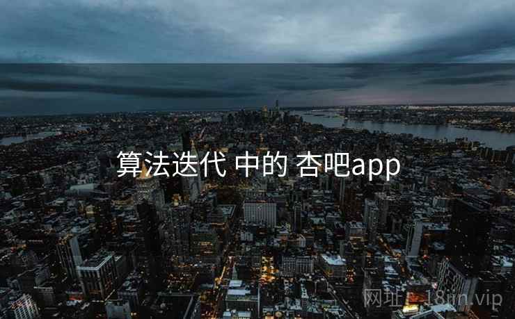 算法迭代 中的 杏吧app 算法迭代 中的 杏吧app