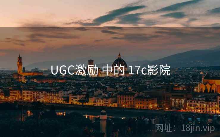 UGC激励 中的 17c影院 UGC激励 中的 17c影院