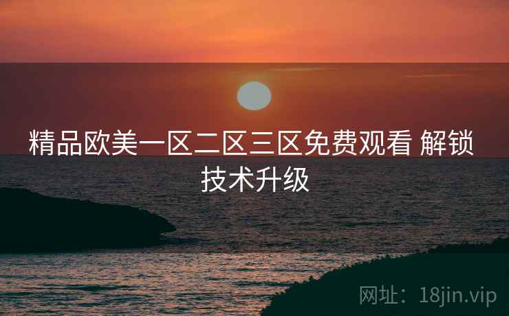 精品欧美一区二区三区免费观看 解锁 技术升级
