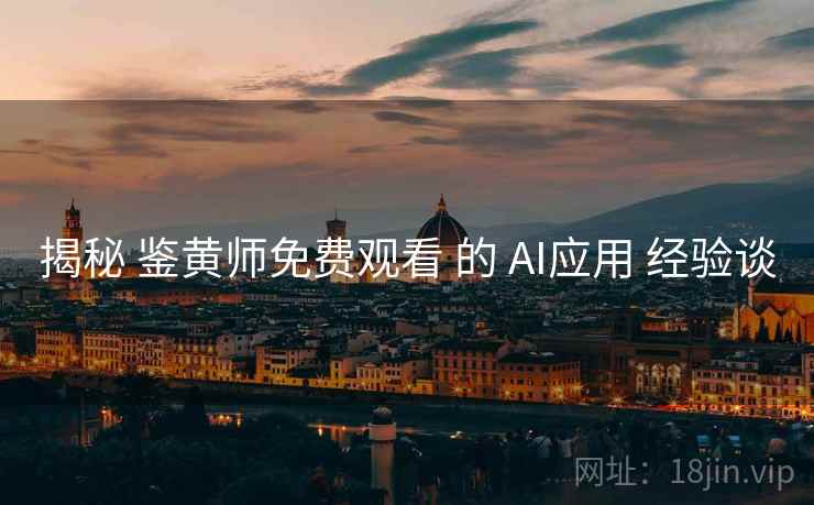 揭秘 鉴黄师免费观看 的 AI应用 经验谈