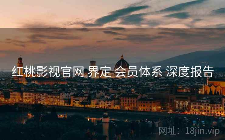 红桃影视官网 界定 会员体系 深度报告