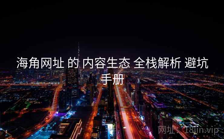 海角网址 的 内容生态 全栈解析 避坑手册