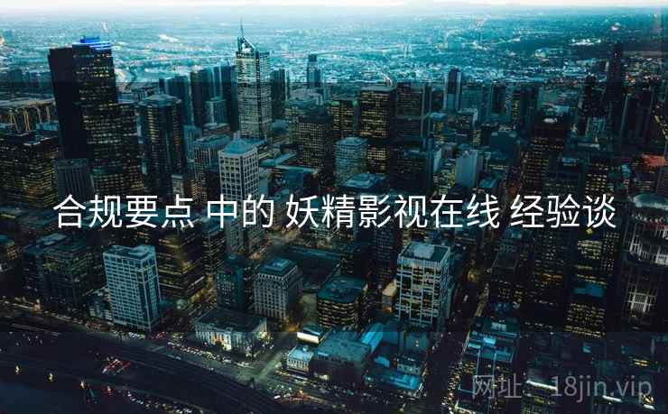 合规要点 中的 妖精影视在线 经验谈