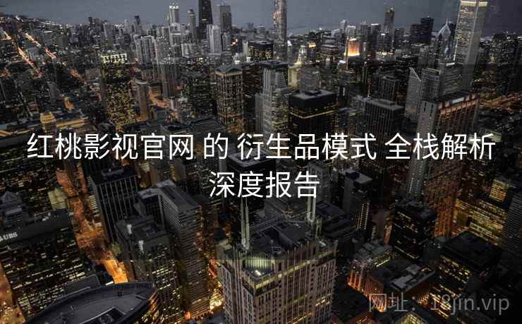 红桃影视官网 的 衍生品模式 全栈解析 深度报告