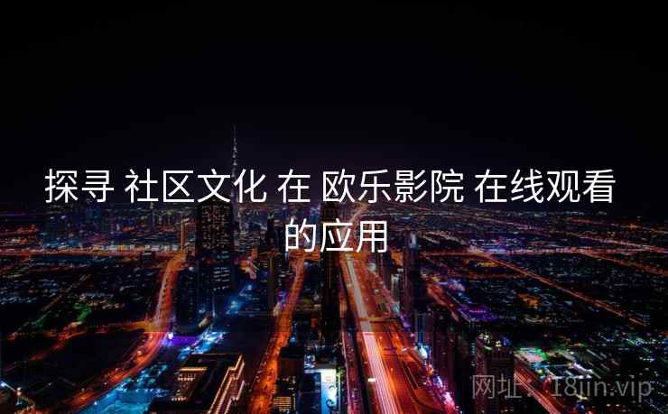 探寻 社区文化 在 欧乐影院 在线观看 的应用