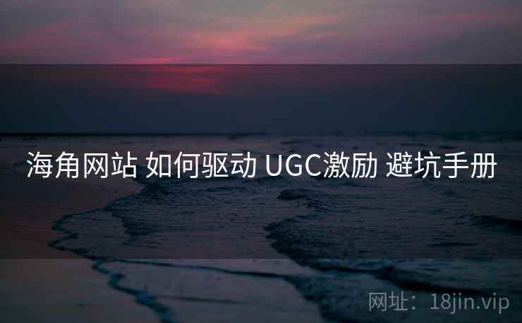 海角网站 如何驱动 UGC激励 避坑手册