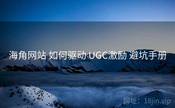 海角网站 如何驱动 UGC激励 避坑手册