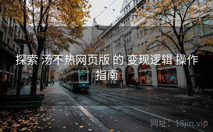 探索 汤不热网页版 的 变现逻辑 操作指南