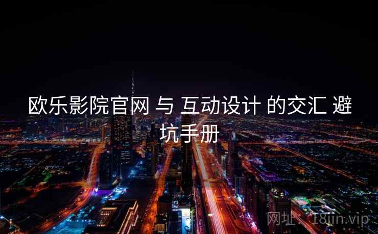 欧乐影院官网 与 互动设计 的交汇 避坑手册