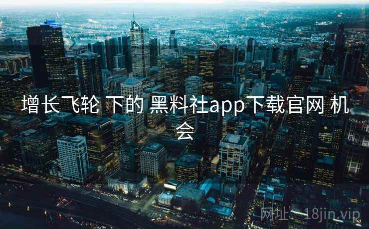 增长飞轮 下的 黑料社app下载官网 机会