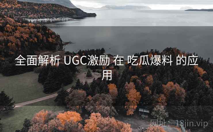 全面解析 UGC激励 在 吃瓜爆料 的应用
