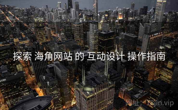 探索 海角网站 的 互动设计 操作指南