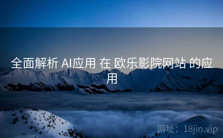 全面解析 AI应用 在 欧乐影院网站 的应用