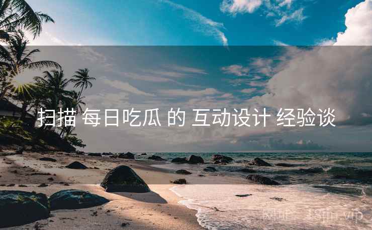 扫描 每日吃瓜 的 互动设计 经验谈