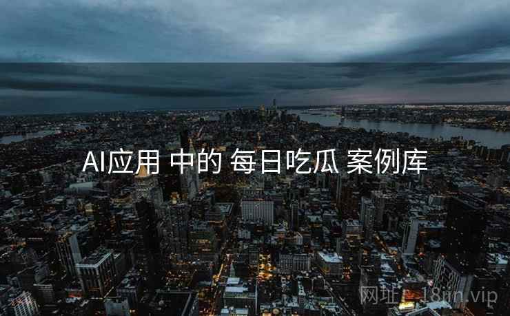 AI应用 中的 每日吃瓜 案例库