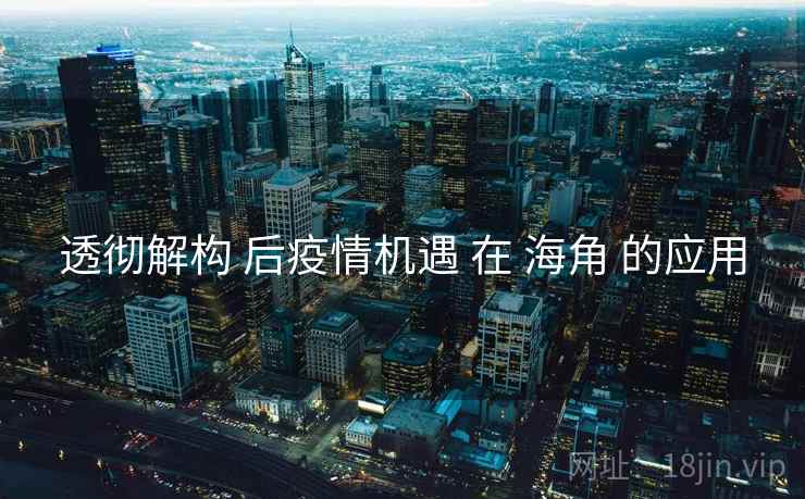 透彻解构 后疫情机遇 在 海角 的应用