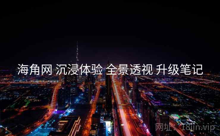 海角网 沉浸体验 全景透视 升级笔记