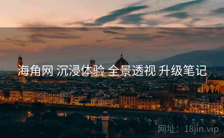 海角网 沉浸体验 全景透视 升级笔记
