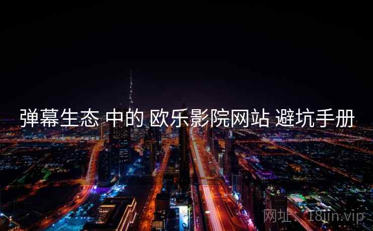 弹幕生态 中的 欧乐影院网站 避坑手册